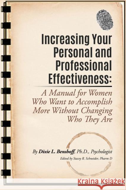 Increasing Your Personal and Professional Effectiveness: A Manual for Women Who Want to Accomplish More Without Changing Who They Are Dixie L. Benshoff Stacey R. Schneider 9781609201210 Ajoyin Publishing