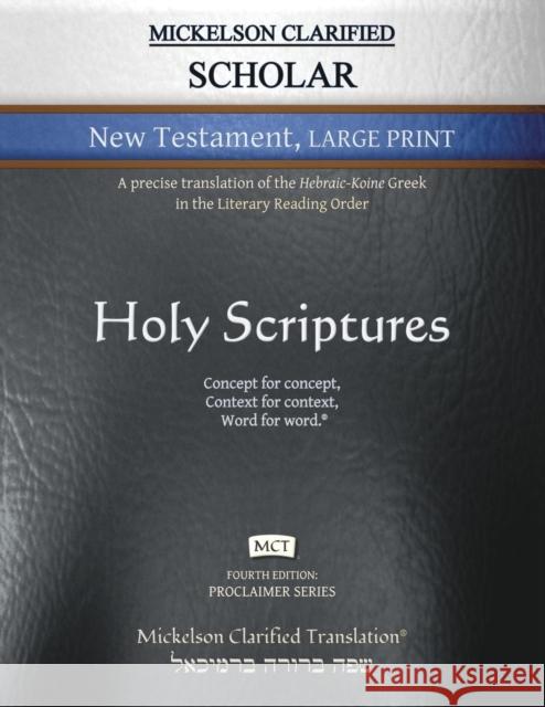 Mickelson Clarified Scholar New Testament Large Print, MCT: A precise translation of the Hebraic-Koine Greek in the Literary Reading Order Mickelson, Jonathan K. 9781609220280 Livingson Press