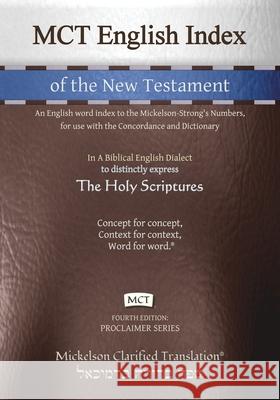 MCT English Index of the New Testament, Mickelson Clarified: An English word index to the Mickelson-Strong's Numbers, for use with the Concordance and Jonathan K. Mickelson Jonathan K. Mickelson 9781609220327 Livingson Press