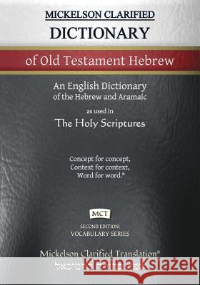 Mickelson Clarified Dictionary of Old Testament Hebrew, MCT: A Hebrew to English Dictionary of the Clarified Textus Receptus Jonathan K. Mickelson Jonathan K. Mickelson 9781609220457 Livingson Press