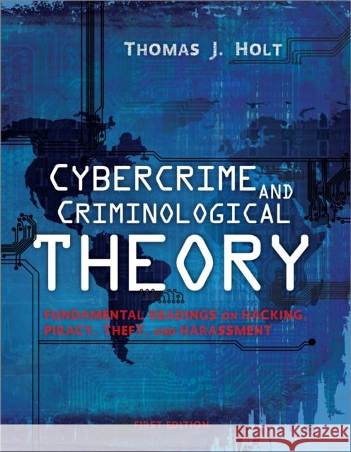 Cybercrime and Criminological Theory: Fundamental Readings on Hacking, Piracy, Theft, and Harassment Thomas J. Holt 9781609274962