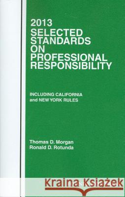 Morgan and Rotunda's Selected Standards on Professional Responsibility, 2013 Thomas D. Morgan Ronald D. Rotunda 9781609301507