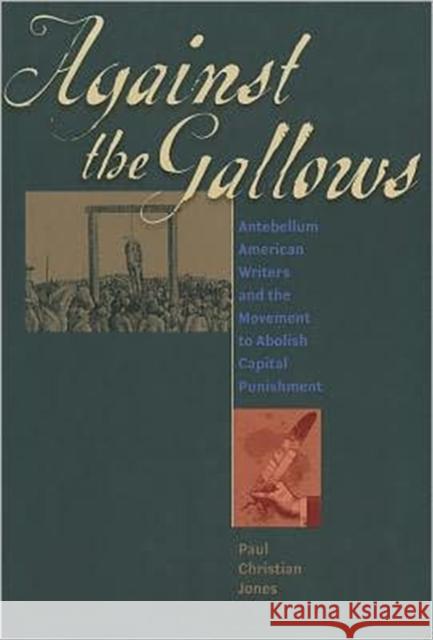 Against the Gallows: Antebellum American Writers and the Movement to Abolish Capital Punishment Jones, Paul Christian 9781609380489 University of Iowa Press