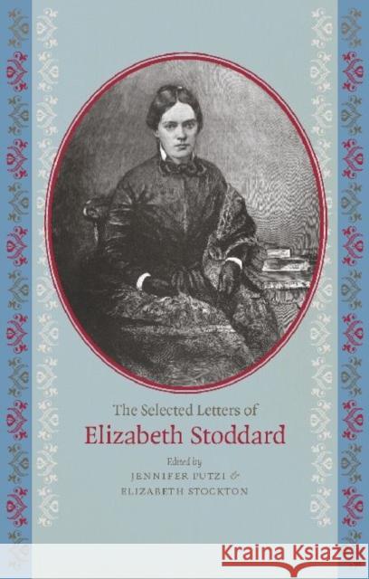 The Selected Letters of Elizabeth Stoddard Elizabeth Stoddard Jennifer Putzi Elizabeth Stockton 9781609381226 University of Iowa Press