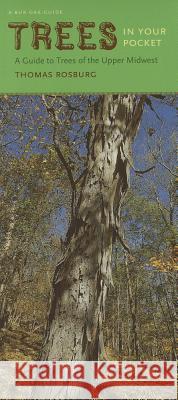 Trees in Your Pocket: A Guide to Trees of the Upper Midwest Thomas Rosburg 9781609381233 University of Iowa Press