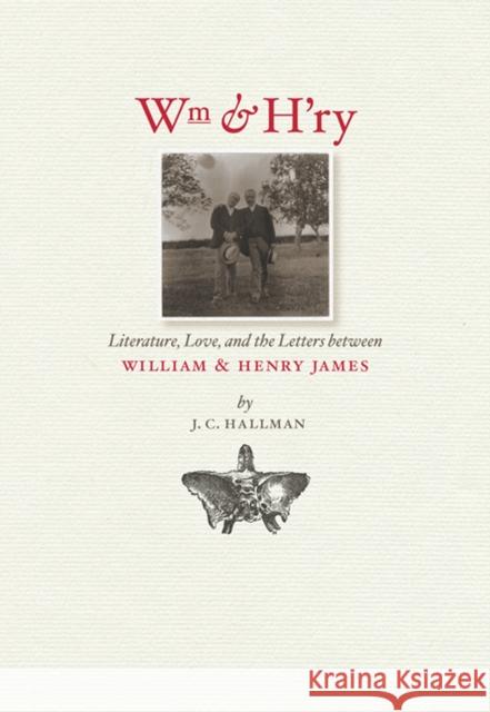 Wm & H'ry: Literature, Love, and the Letters Between Wiliam & Henry James Hallman, J. C. 9781609381516 University of Iowa Press