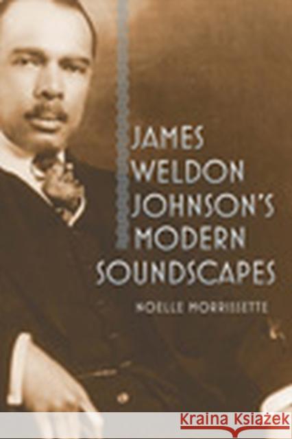 James Weldon Johnson's Modern Soundscapes Noelle Morrissette 9781609381585 University of Iowa Press