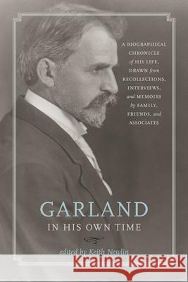 Garland in His Own Time : A Biographical Chronicle of His Life, Drawn from Recollections, Interviews and Memoirs by Family, Friends and Associates Keith Newlin 9781609381622