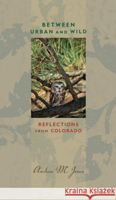 Between Urban and Wild: Reflections from Colorado Andrea M. Jones 9781609381875 University of Iowa Press