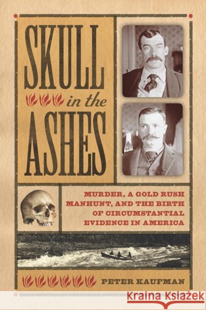 Skull in the Ashes: Murder, a Gold Rush Manhunt, and the Birth of Circumstantial Evidence in America Peter Kaufman 9781609381882