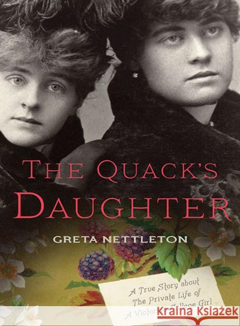 The Quack's Daughter: A True Story about the Private Life of a Victorian College Girl, Revised Edition Greta Nettleton 9781609382421 University of Iowa Press