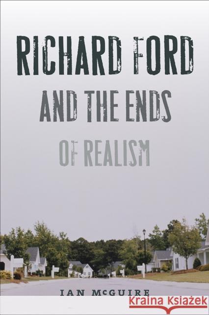 Richard Ford and the Ends of Realism Ian McGuire 9781609383435 University of Iowa Press