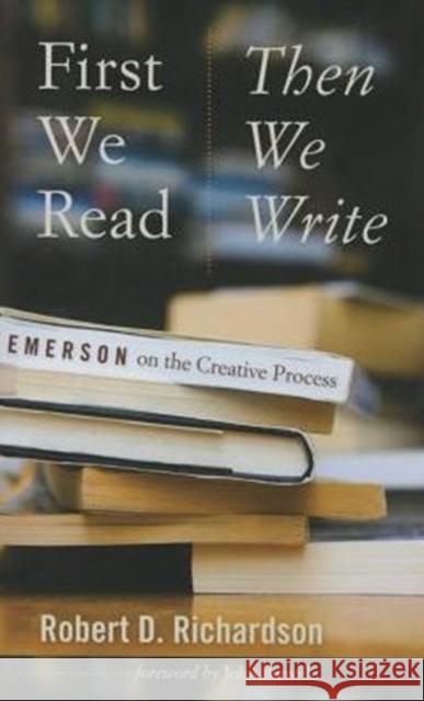 First We Read, Then We Write: Emerson on the Creative Process Robert D. Richardson John Banville 9781609383473 University of Iowa Press