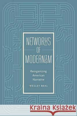 Networks of Modernism: Reorganizing American Narrative Wesley Beal 9781609383510 University of Iowa Press