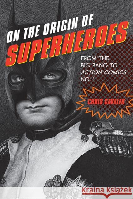 On the Origin of Superheroes: From the Big Bang to Action Comics No. 1 Chris Gavaler 9781609383817 University of Iowa Press