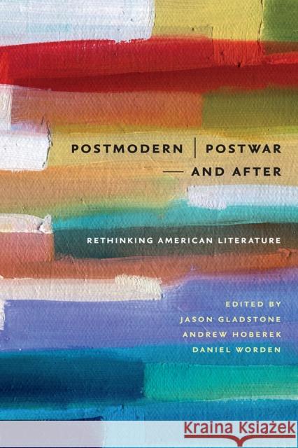 Postmodern/Postwar and After: Rethinking American Literature Jason Gladstone Andrew Hoberek Daniel Worden 9781609384272 University of Iowa Press
