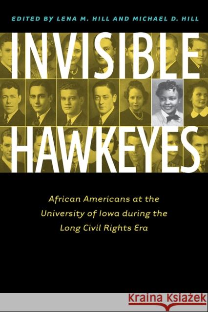 Invisible Hawkeyes: African Americans at the University of Iowa During the Long Civil Rights Era Lena M. Hill Michael D. Hill 9781609384418 University of Iowa Press
