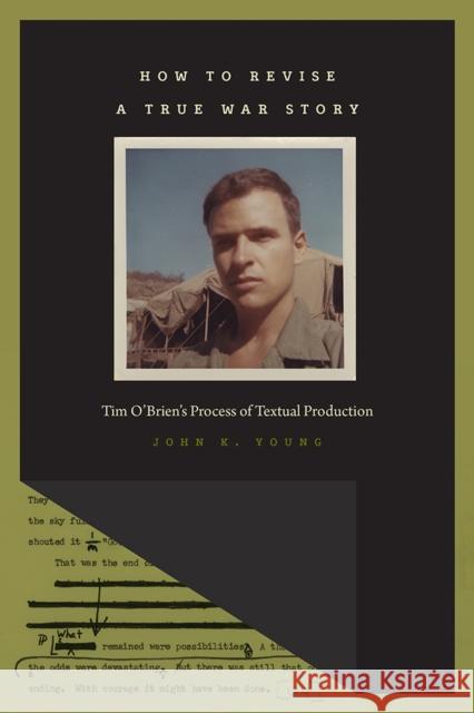 How to Revise a True War Story: Tim O'Brien's Process of Textual Production John K. Young 9781609384678 University of Iowa Press
