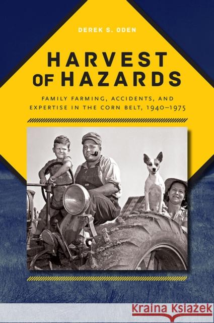 Harvest of Hazards: Family Farming, Accidents, and Expertise in the Corn Belt, 1940-1975 Derek Oden 9781609384982 University of Iowa Press