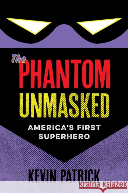 The Phantom Unmasked: America's First Superhero Kevin Patrick 9781609385002