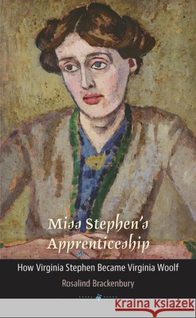 Miss Stephen's Apprenticeship: How Virginia Stephen Became Virginia Woolf Rosalind Brackenbury 9781609385514