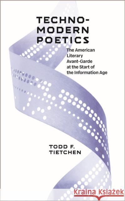 Technomodern Poetics: The American Literary Avant-Garde at the Start of the Information Age Todd T. Tietchen 9781609385903