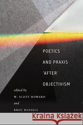 Poetics and Praxis 'After' Objectivism Howard, W. Scott 9781609385927 University of Iowa Press