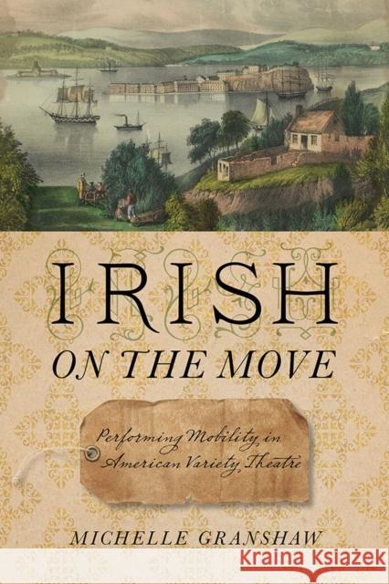 Irish on the Move: Performing Mobility in American Variety Theatre Michelle Granshaw 9781609386696 University of Iowa Press