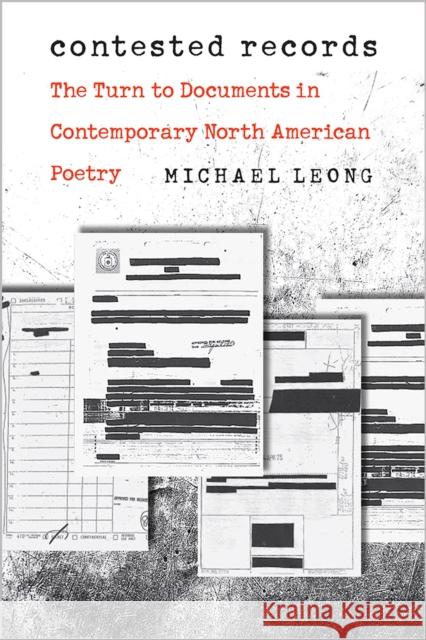 Contested Records: The Turn to Documents in Contemporary North American Poetry Michael Leong 9781609386894 University of Iowa Press