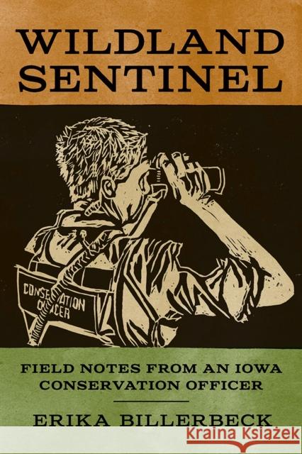 Wildland Sentinel: Field Notes from an Iowa Conservation Officer Erika Billerbeck 9781609387143