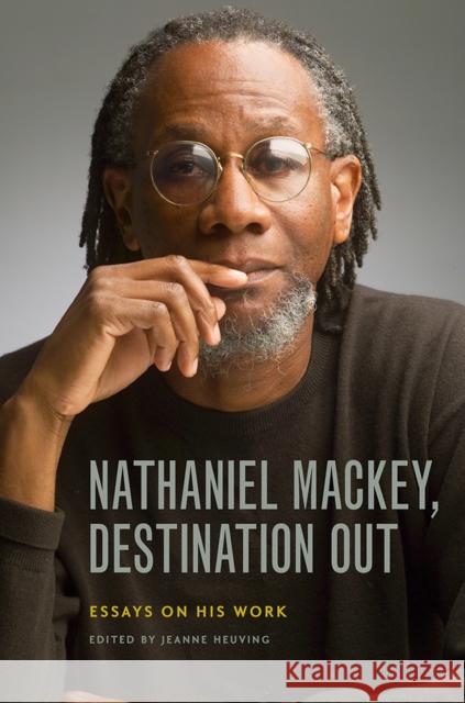 Nathaniel Mackey, Destination Out: Essays on His Work Jeanne Heuving 9781609387587 University of Iowa Press