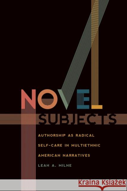 Novel Subjects: Authorship as Radical Self-Care in Multiethnic American Narratives Leah A. Milne 9781609387624 University of Iowa Press