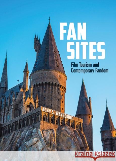Fan Sites: Film Tourism and Contemporary Fandom Abby S. Waysdorf 9781609387921 University of Iowa Press