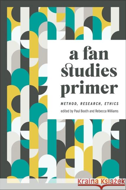 A Fan Studies Primer: Method, Research, Ethics Paul Booth Rebecca Williams 9781609388096 University of Iowa Press