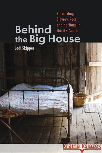 Behind the Big House: Reconciling Slavery, Race, and Heritage in the U.S. South Jodi Skipper 9781609388171 University of Iowa Press