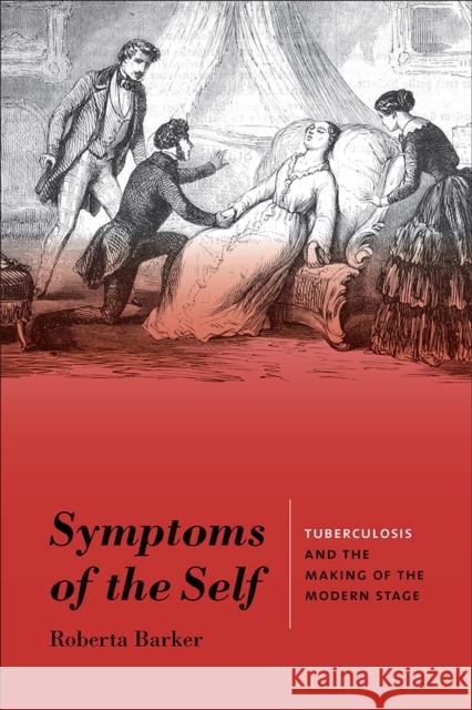 Symptoms of the Self: Tuberculosis and the Making of the Modern Stage Roberta Barker 9781609388614