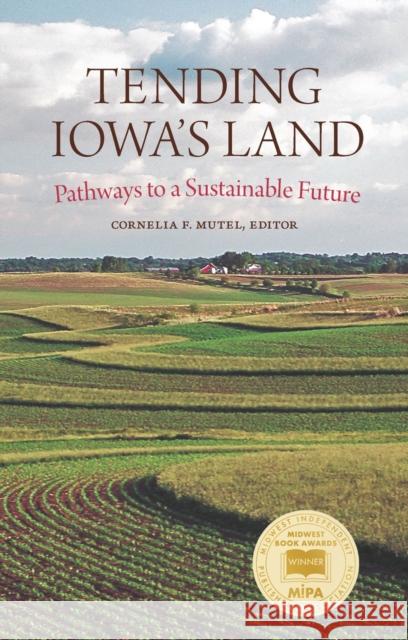 Tending Iowa's Land: Pathways to a Sustainable Future Mutel, Cornelia F. 9781609388737 University of Iowa Press