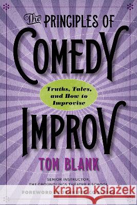 The Principles of Comedy Improv: Truths, Tales, and How to Improvise Tom Blank Jennifer Coolidge 9781609388850 University of Iowa Press
