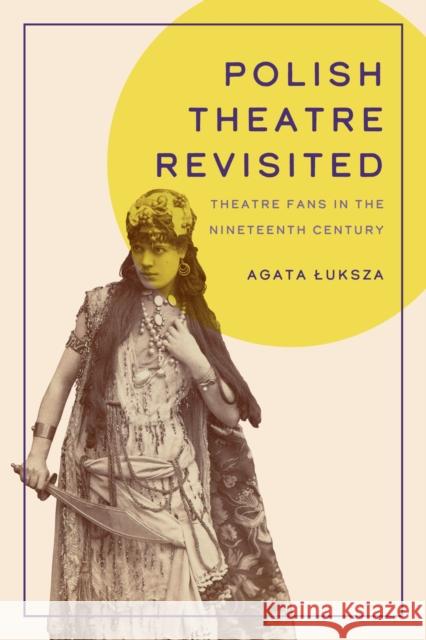 Polish Theatre Revisited: Theatre Fans in the Nineteenth Century Agata Luksza 9781609389291 University of Iowa Press