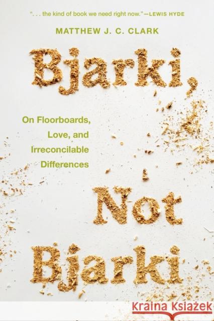 Bjarki, Not Bjarki: On Floorboards, Love, and Irreconcilable Differences Matthew J. C. Clark 9781609389352