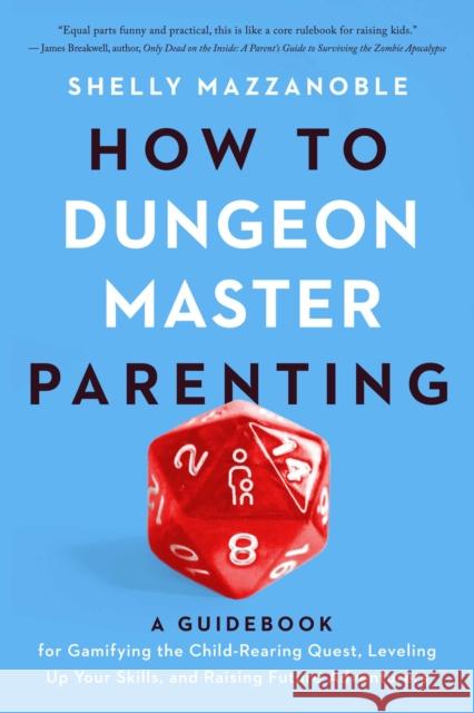 How to Dungeon Master Parenting: A Guidebook for Gamifying the Child Rearing Quest, Leveling Up Your Skills, and Raising Future Adventurers Shelly Mazzanoble 9781609389819 University of Iowa Press