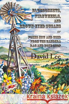 Bluebonnets, Firewheels, and Brown-Eyed Susans, Or, Poems New and Used from the Bandera Rag and Bone Shop David Lee 9781609405205 Wings Press (TX)