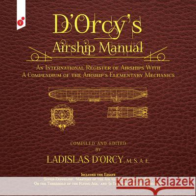 D'Orcy's Airship Manual: An International Register of Airships With A Compendium of the Airship's Elementary Mechanics D'Orcy, Ladislas Emile 9781609440831 Third Place Press