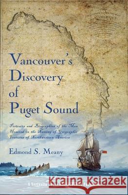 Vancouver's Discovery of Puget Sound: Portraits and Biographies of the Men Honored in the Naming of Geographic Features of Northwestern America Edmond S. Meany 9781609441265 Third Place Press