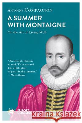 A Summer with Montaigne: Notes on a Man Without Prejudice Antoine Compagnon, Tina Kover 9781609455309 Europa Editions