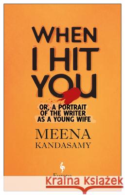 When I Hit You: Or, a Portrait of the Writer as a Young Wife Meena Kandasamy 9781609455996 Europa Editions