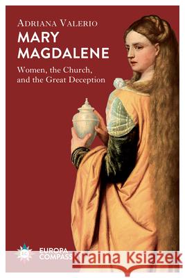 Mary Magdalene: Women, the Church, and the Great Deception Valerio, Adriana 9781609457051 Europa Compass