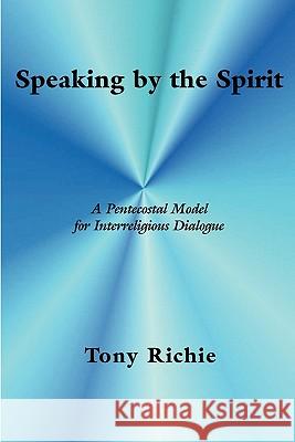 Speaking by the Spirit: A Pentecostal Model for Interreligious Dialogue Richie, Tony 9781609470142