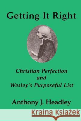 Getting It Right: Christian Perfection and Wesley's Purposeful List Headley, Anthony J. 9781609470531 Emeth Press