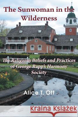 The Sunwoman in the Wilderness: The Religious Beliefs and Practices of George Rapp's Harmony Society Ott, Alice T. 9781609470722 Emeth Press